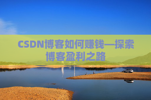 CSDN博客如何赚钱—探索博客盈利之路
